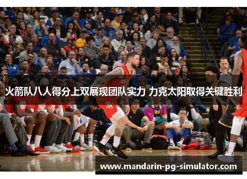 火箭队八人得分上双展现团队实力 力克太阳取得关键胜利 火箭队八人得分上双展现团队实力 力克太阳取得关键胜利