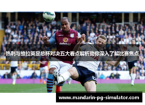 热刺与维拉英足总杯对决五大看点解析助你深入了解比赛焦点 热刺与维拉英足总杯对决五大看点解析助你深入了解比赛焦点