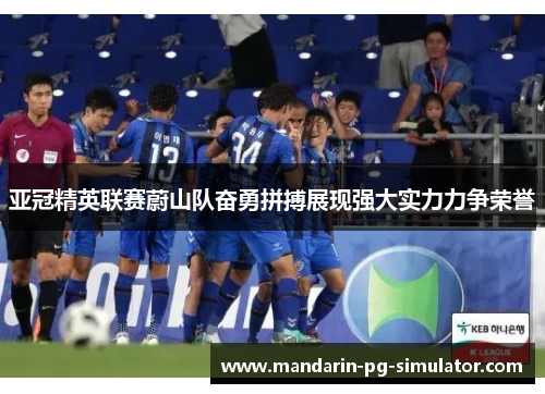 亚冠精英联赛蔚山队奋勇拼搏展现强大实力力争荣誉