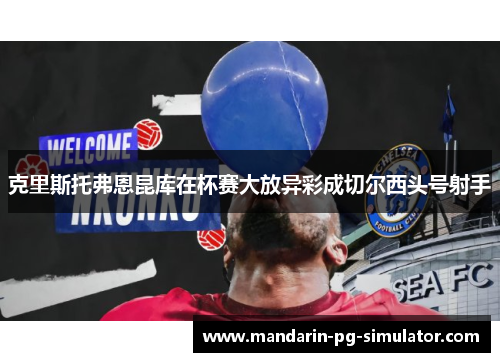 克里斯托弗恩昆库在杯赛大放异彩成切尔西头号射手