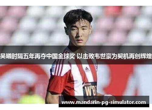 吴曦时隔五年再夺中国金球奖 以击败韦世豪为契机再创辉煌