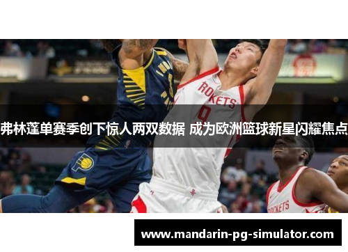 弗林蓬单赛季创下惊人两双数据 成为欧洲篮球新星闪耀焦点 弗林蓬单赛季创下惊人两双数据 成为欧洲篮球新星闪耀焦点
