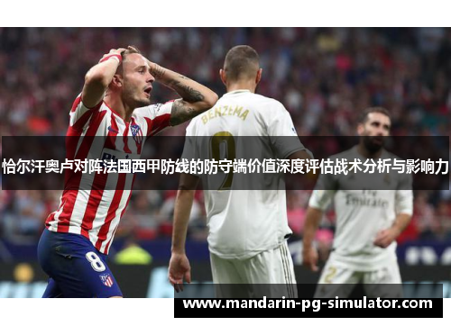恰尔汗奥卢对阵法国西甲防线的防守端价值深度评估战术分析与影响力 恰尔汗奥卢对阵法国西甲防线的防守端价值深度评估战术分析与影响力
