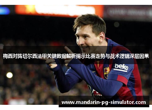 梅西对阵切尔西法甲关键数据解析揭示比赛走势与战术逻辑深层因果 梅西对阵切尔西法甲关键数据解析揭示比赛走势与战术逻辑深层因果