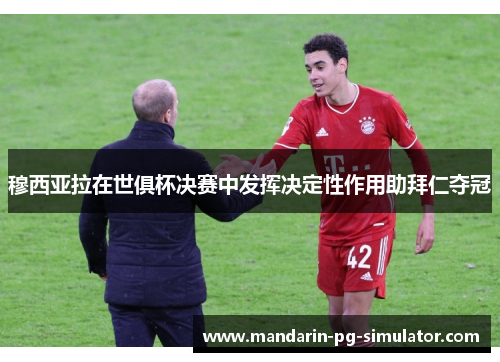 穆西亚拉在世俱杯决赛中发挥决定性作用助拜仁夺冠