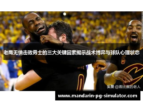 老鹰无情击败勇士的三大关键因素揭示战术博弈与球队心理状态 老鹰无情击败勇士的三大关键因素揭示战术博弈与球队心理状态