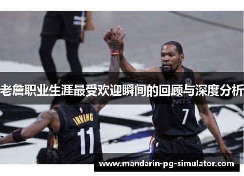 老詹职业生涯最受欢迎瞬间的回顾与深度分析 老詹职业生涯最受欢迎瞬间的回顾与深度分析