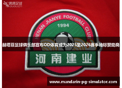 赫塔菲足球俱乐部宣布OD体育成为2025至2026赛季袖标赞助商