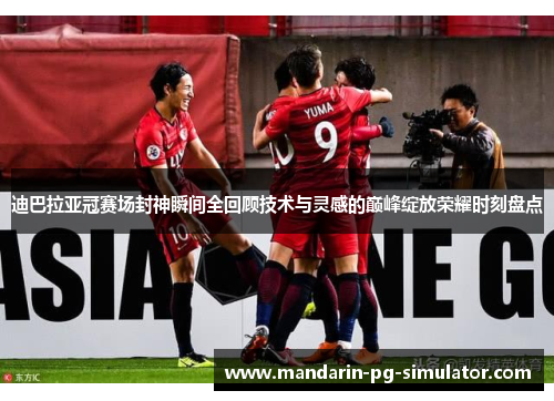 迪巴拉亚冠赛场封神瞬间全回顾技术与灵感的巅峰绽放荣耀时刻盘点