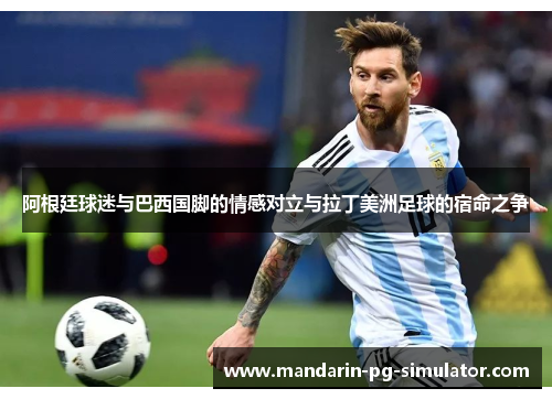 阿根廷球迷与巴西国脚的情感对立与拉丁美洲足球的宿命之争