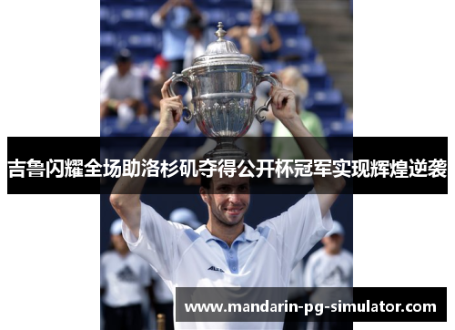 吉鲁闪耀全场助洛杉矶夺得公开杯冠军实现辉煌逆袭