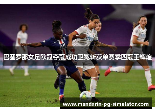 巴塞罗那女足欧冠夺冠成功卫冕斩获单赛季四冠王辉煌