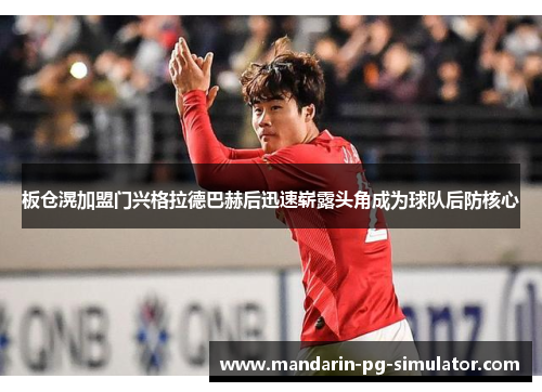 板仓滉加盟门兴格拉德巴赫后迅速崭露头角成为球队后防核心