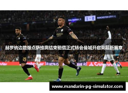 赫罗纳边路爆点萨维奥结束租借正式转会曼城开启英超新篇章