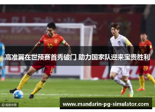 高准翼在世预赛首秀破门 助力国家队迎来宝贵胜利