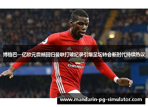 博格巴一亿欧元震撼回归曼联打破纪录引爆足坛转会新时代持续热议 博格巴一亿欧元震撼回归曼联打破纪录引爆足坛转会新时代持续热议