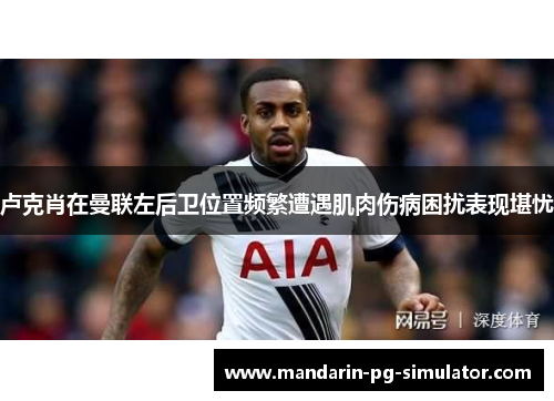 卢克肖在曼联左后卫位置频繁遭遇肌肉伤病困扰表现堪忧