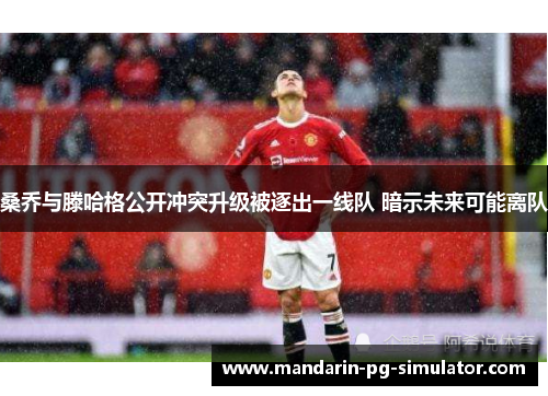 桑乔与滕哈格公开冲突升级被逐出一线队 暗示未来可能离队