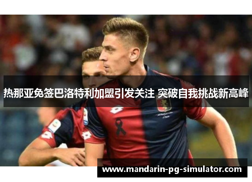 热那亚免签巴洛特利加盟引发关注 突破自我挑战新高峰